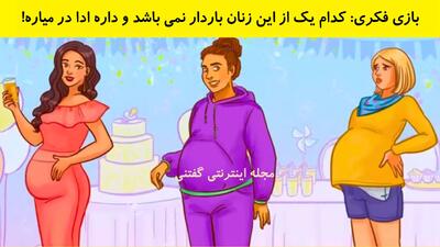 بازی فکری: کدام یک از این زنان باردار نمی باشد و داره ادا در میاره!
