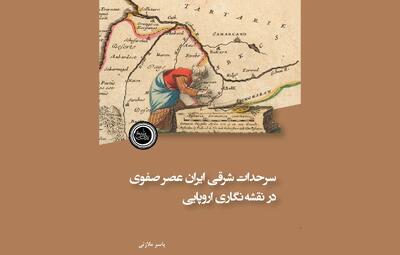 سرحدات شرقی ایران عصر صفوی در نقشه‌نگاری اروپایی