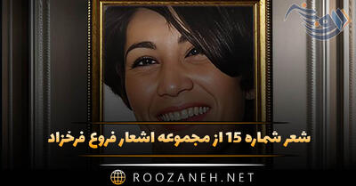 شعر شماره ۱۵ از مجموعه اشعار فروغ فرخزاد؛ آن روزها رفتند آن روزهای خوب آن روزهای ...