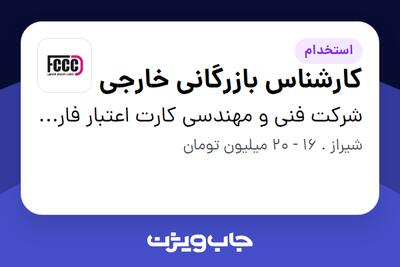 استخدام کارشناس بازرگانی خارجی در شرکت فنی و مهندسی کارت اعتبار فارس