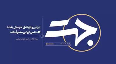 جهت| ایرانی وظیفه‌ی خودش بداند که جنس ایرانی مصرف کند