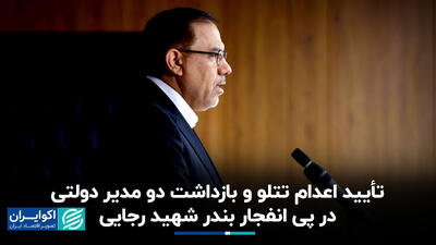 تأیید اعدام تتلو و بازداشت دو مدیر دولتی در پی انفجار بندر شهید رجایی+ فیلم