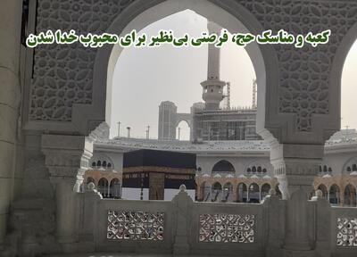 کعبه و مناسک حج، فرصتی بی‌نظیر برای محبوب خدا شدن