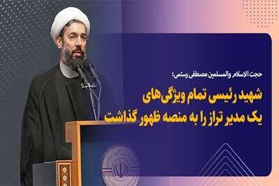 حجت الاسلام رستمی: شهید رئیسی تمام ویژگی‌های یک مدیر تراز را به منصه ظهور گذاشت