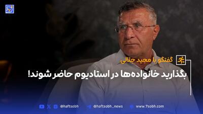 گفتگو با مجید جلالی؛ بگذارید خانواده‌ها در استادیوم حاضر شوند!