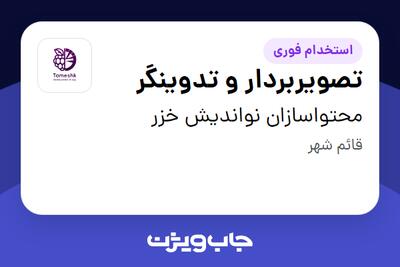 استخدام تصویربردار و تدوینگر در محتواسازان نواندیش خزر