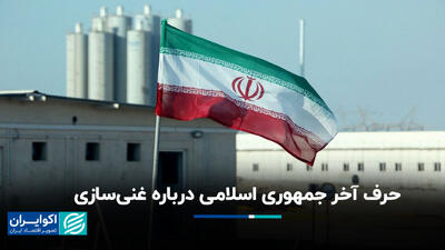 حرف آخر جمهوری اسلامی درباره غنی‌سازی