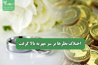 اختلاف نظرها بر سر مهریه بالا گرفت