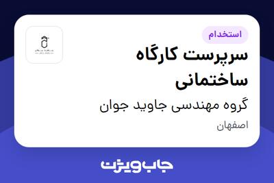 استخدام سرپرست کارگاه ساختمانی - آقا در گروه مهندسی جاوید جوان