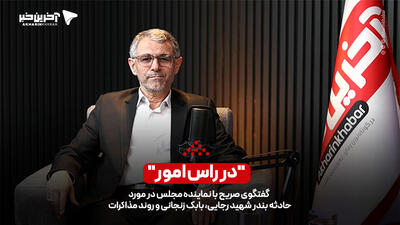 در رأس امور/ گفتگوی صریح با نماینده مجلس در مورد حادثه بندر شهید رجایی، بابک زنجانی و روند مذاکرات