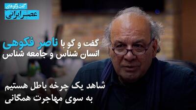 ناصر فکوهی : ایران در همه تاریخ مهاجر پذیر بوده ولی 50 سال است مهاجرت فرست هستیم و به مرحله  گریز  رسیده ایم/ 50 زبان در ایران داریم / نژاد پرست و متوهم شده ایم