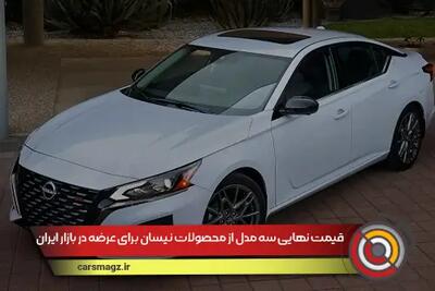 قیمت نهایی سه مدل از محصولات نیسان وارداتی ویژه خردادماه ۱۴۰۴ اعلام شد