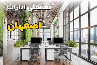 اخبار تعطیلی ادارات استان اصفهان سه شنبه ۶ خرداد ۱۴۰۴/ ادارات اصفهان ششم خرداد ۱۴۰۴ تعطیل شد؟