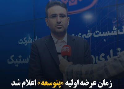 زمان عرضه اولیه «پتوسعه» اعلام شد