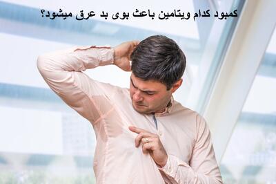 کمبود کدام ویتامین باعث بوی بد عرق میشود؟ بوی بد عرق زیر بغل نشانه چیست؟