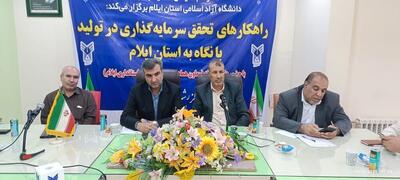 دانشگاه آزاد ایلام ظرفیت مهمی برای تحقق سرمایه‌گذاری در تولید دارد