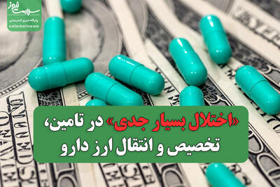 «اختلال بسیار جدی» در تامین، تخصیص و انتقال ارز دارو