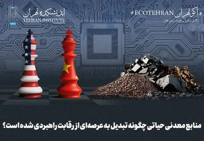 منابع معدنی حیاتی چگونه تبدیل به عرصه‌ای از رقابت راهبردی شده است؟