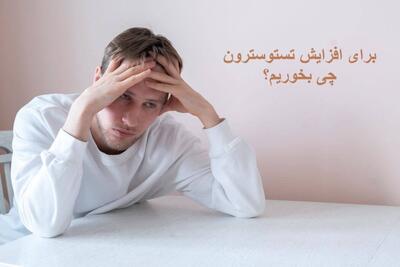 برای افزایش تستوسترون چه چیزی بخوریم؟ درمان خانگی کمبود تستوسترون در مردان