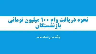 نحوه دریافت وام ۱۰۰ میلیون تومانی بازنشستگان