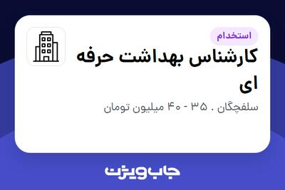 استخدام کارشناس بهداشت حرفه ای در سازمانی فعال در حوزه تولیدی / صنعتی