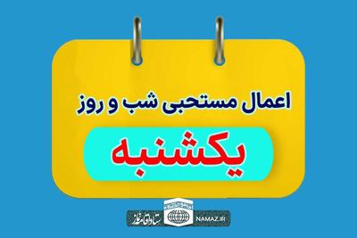 اعمال مخصوص شب و روز یکشنبه +آداب و ادعیه مستحبی روز یکشنبه
