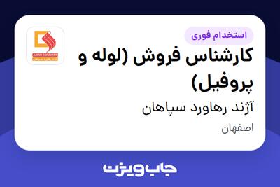 استخدام کارشناس فروش (لوله و پروفیل) در آژند رهاورد سپاهان