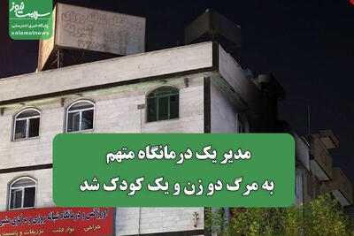 مدیر یک درمانگاه متهم به مرگ دو زن و یک کودک شد
