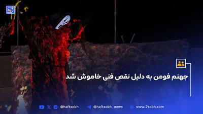 جهنم فومن به دلیل نقص فنی خاموش شد