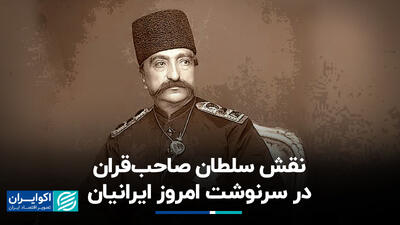نقش سلطان صاحب‌قران در سرنوشت امروز ایرانیان