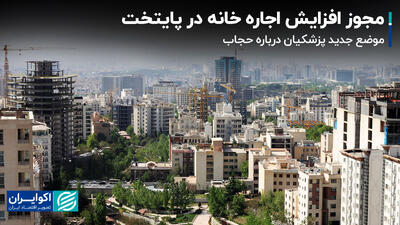 مجوز افزایش اجاره خانه در پایتخت / موضع جدید پزشکیان درباره حجاب