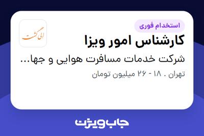استخدام کارشناس امور ویزا در شرکت خدمات مسافرت هوایی و جهانگردی الی گشت