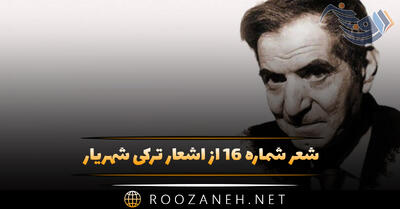 شعر شماره ۱۶ از اشعار ترکی شهریار؛ بیر گون آغیز قالی بوش ...