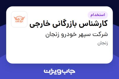 استخدام کارشناس بازرگانی خارجی در شرکت سپهر خودرو زنجان