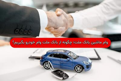 وام ماشین بانک ملت؛ چگونه از بانک ملت وام خودرو بگیریم؟