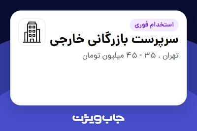 استخدام سرپرست بازرگانی خارجی در سازمانی فعال در حوزه کالاهای مصرفی و تند گردش
