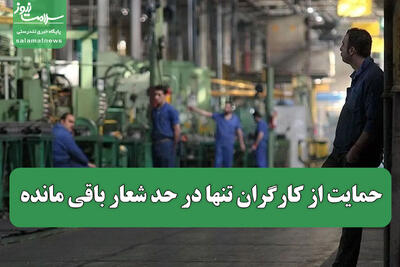 حمایت از کارگران تنها در حد شعار باقی مانده