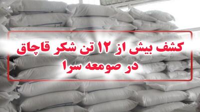 کشف بیش از ۱۲ تن شکر قاچاق در صومعه سرا
