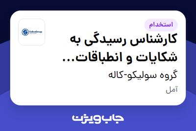 استخدام کارشناس رسیدگی به شکایات و انطباقات (واحد تضمین کیفیت ) در گروه سولیکو-کاله