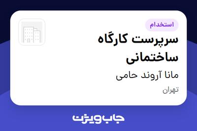 استخدام سرپرست کارگاه ساختمانی - آقا در مانا آروند حامی