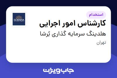 استخدام کارشناس امور اجرایی - آقا در هلدینگ سرمایه گذاری بُرشا