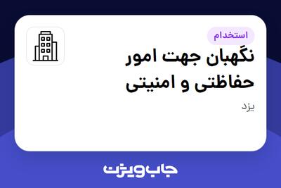 استخدام نگهبان جهت امور حفاظتی و امنیتی - آقا در سازمانی فعال در حوزه تولیدی / صنعتی
