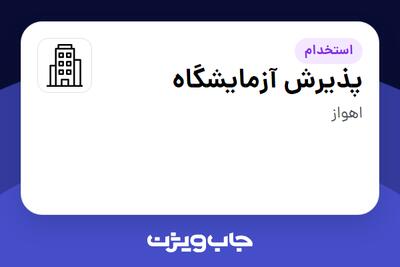 استخدام پذیرش آزمایشگاه - خانم در سازمانی فعال در حوزه خدمات درمانی و سلامتی