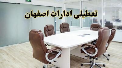 خبر فوری تعطیلی ادارات اصفهان فردا شنبه ۲۸ تیر ۱۴۰۴ اعلام شد | ادارات اصفهان تعطیل شد؟