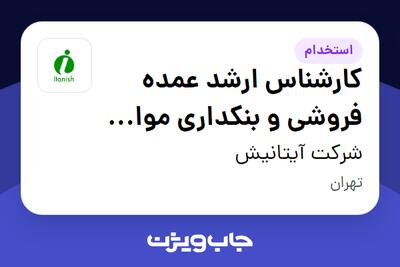 استخدام کارشناس ارشد عمده فروشی و بنکداری مواد غذایی(برنج ،خشکبار ، چای ،...) - دفتر مرکزی - آقا در شرکت آیتانیش