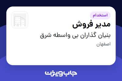 استخدام مدیر فروش در بنیان گذاران بی واسطه شرق