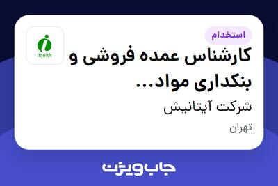 استخدام کارشناس عمده فروشی و بنکداری مواد غذایی(برنج ،خشکبار ، چای ،...) - دفتر مرکزی - آقا در شرکت آیتانیش