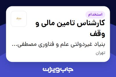 استخدام کارشناس تامین مالی و وقف در بنیاد غیردولتی علم و فناوری مصطفی (ص)