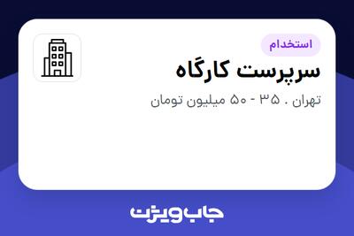 استخدام سرپرست کارگاه - آقا در سازمانی فعال در حوزه ساختمان / مصالح و تجهیزات ساختمانی