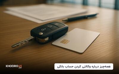 همه‌چیز درباره وکالتی کردن حساب بانکی برای ثبت‌نام خودرو